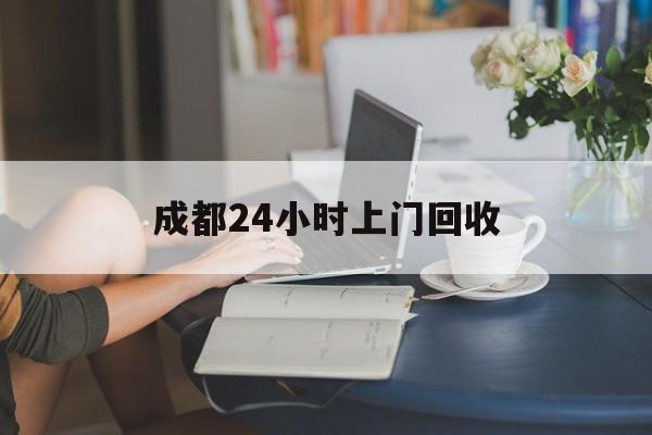迪庆最新成都24小时上门回收方法分析(最方便真实的迪庆成都24小时上门回收废品电话方法)