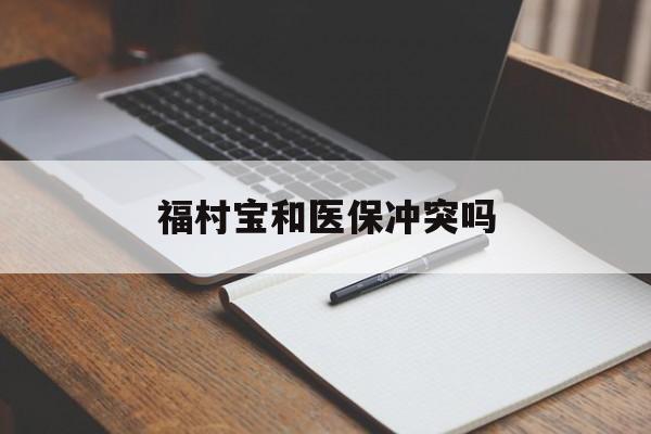 迪庆最新福村宝和医保冲突吗方法分析(最方便真实的迪庆福村宝报销比例有多少方法)