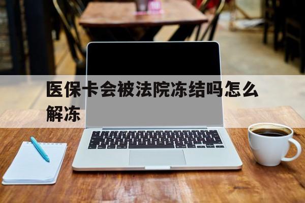 迪庆最新医保卡会被法院冻结吗怎么解冻方法分析(最方便真实的迪庆医保卡是否会被冻结方法)