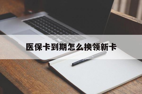 迪庆最新医保卡到期怎么换领新卡方法分析(最方便真实的迪庆医保卡到期了去哪里换新医保卡方法)