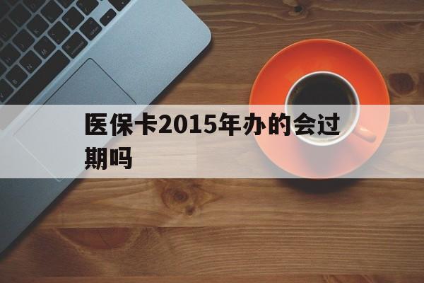 迪庆最新医保卡2015年办的会过期吗方法分析(最方便真实的迪庆2013年医保卡方法)