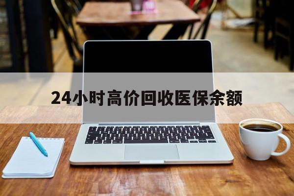 迪庆最新24小时高价回收医保余额方法分析(最方便真实的迪庆24小时高价回收医保余额是真的吗方法)