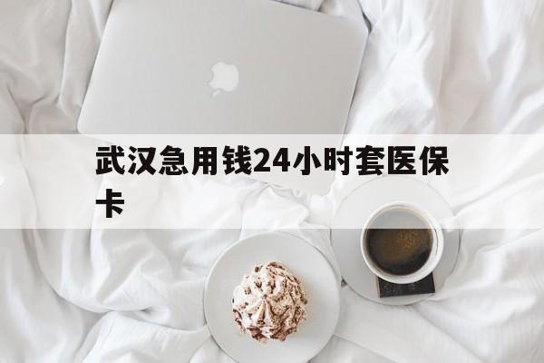 迪庆最新武汉急用钱24小时套医保卡方法分析(最方便真实的迪庆什么药店愿意给你套医保卡方法)