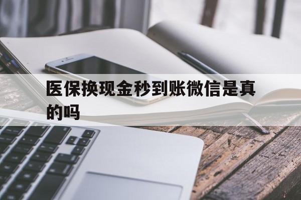 迪庆最新医保换现金秒到账微信是真的吗方法分析(最方便真实的迪庆刷医保卡换现金是否构成犯罪方法)